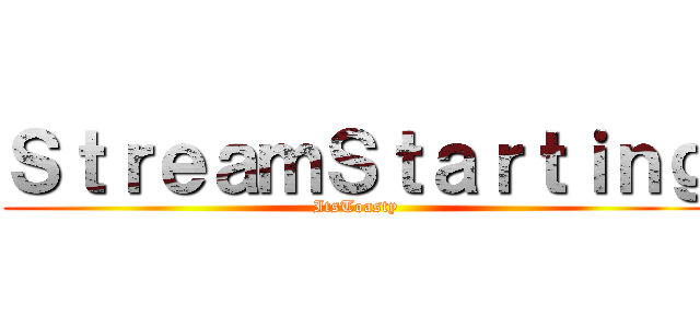 ＳｔｒｅａｍＳｔａｒｔｉｎｇ (ItsToasty)