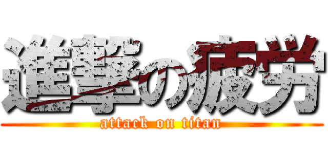 進撃の疲労 (attack on titan)