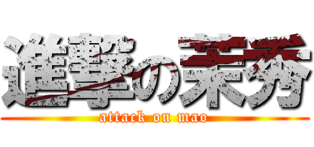 進撃の茉秀 (attack on mao)