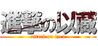 進撃の以蔵 (attack on izou)