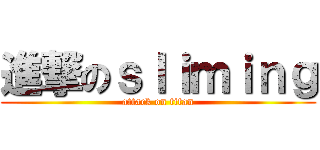 進撃のｓｌｉｍｉｎｇ (attack on titan)