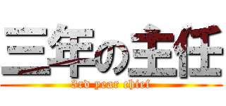 三年の主任 (3rd year chief)