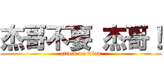 杰哥不要 杰哥！ (attack on titan)