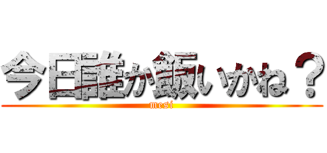 今日誰か飯いかね？ (mesi)