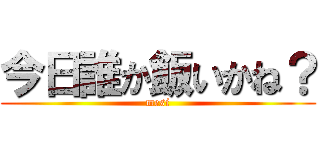 今日誰か飯いかね？ (mesi)