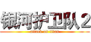 银河护卫队２ (attack on titan)
