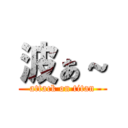 波ぁ～ (attack on titan)