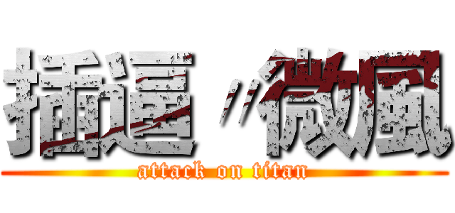 插逼〃微風 (attack on titan)