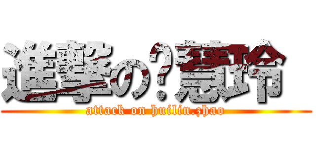 進撃の赵慧玲  (attack on huilin.zhao)