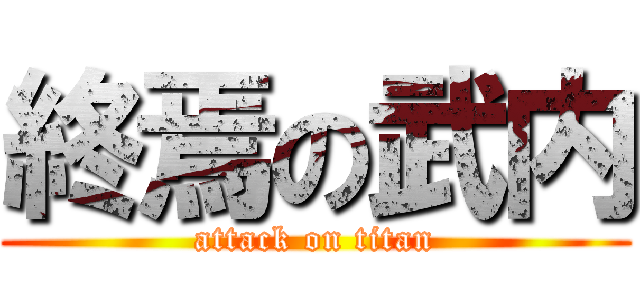 終焉の武内 (attack on titan)
