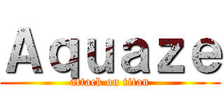 Ａｑｕａｚｅ (attack on titan)