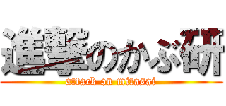 進撃のかぶ研 (attack on mitasai)