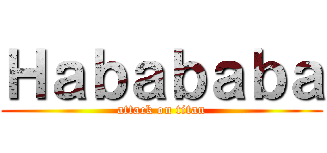 Ｈａｂａｂａｂａ (attack on titan)
