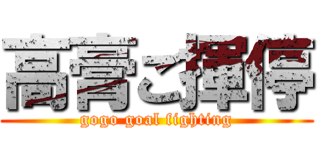 高膏ご揮停 (gogo goal fighting)