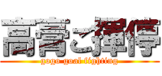 高膏ご揮停 (gogo goal fighting)