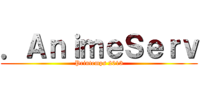 ．ＡｎｉｍｅＳｅｒｖ (Printemps 2013)