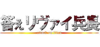 答えリヴァイ兵長 (attack on titan)