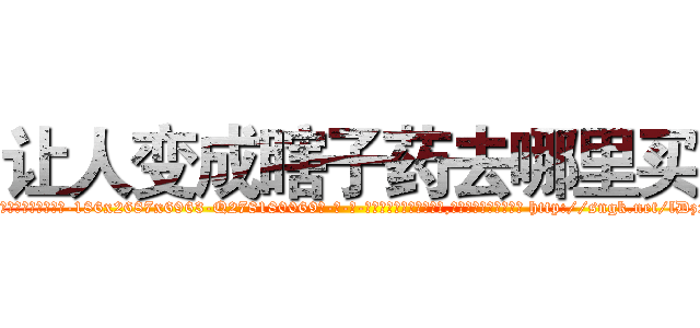 让人变成瞎子药去哪里买 (让人变成瞎子药去哪里买【电-186x2687x6963-Q278180069元-吉-药-业】我们做的是长期生意,靠的是老客户长期支持 http://sngk.net/lDzxzy
)