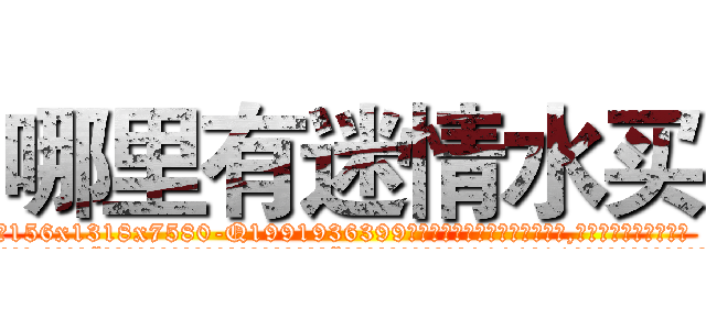 哪里有迷情水买 (哪里有迷情水买【电.话156x1318x7580-Q1991936399鑫宏药业】我们做的是长期生意,靠的是老客户长期支持
参考消息网2月20日报道 韩媒称，“剩女多、离婚率高的城市，房价一定会上涨。”这是中国经济学家金岩石2016年12月参加在上海举行的房地产相关论坛时说的话。
)