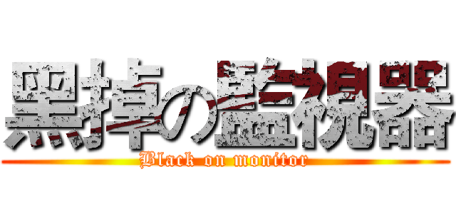 黑掉の監視器 (Black on monitor)