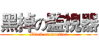 黑掉の監視器 (Black on monitor)
