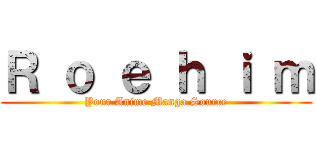 Ｒ ｏ ｅ ｈ ｉ ｍ (Your Anime Manga Source)