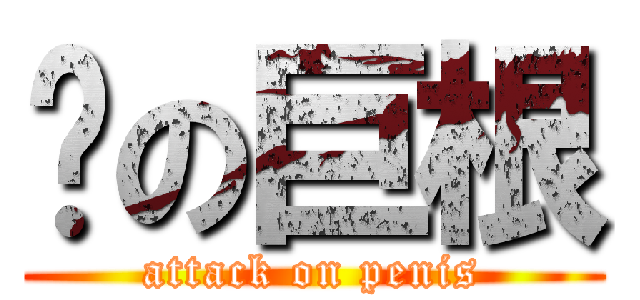 彥の巨根 (attack on penis)