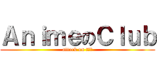 ＡｎｉｍｅのＣｌｕｂ (attack on tｌ１)
