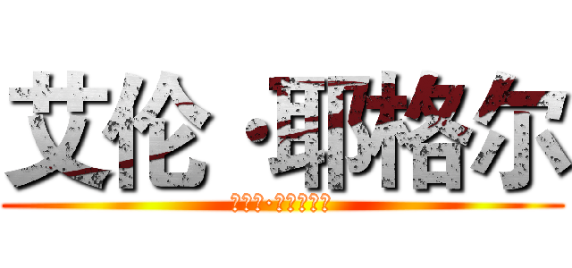 艾伦·耶格尔 (エレン·イェーガー)