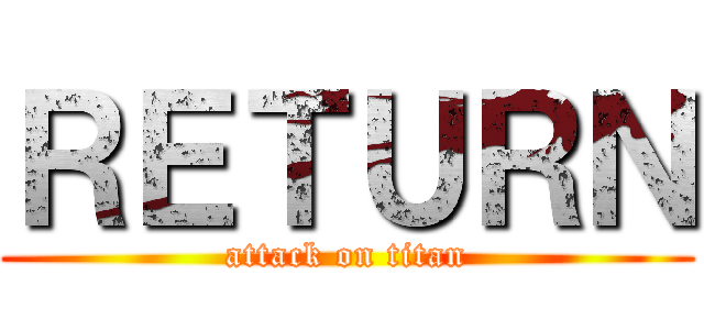 ＲＥＴＵＲＮ (attack on titan)