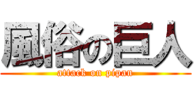 風俗の巨人 (attack on pipan)