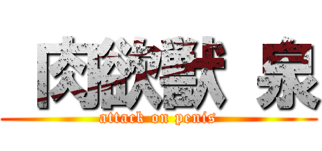  肉欲獣 泉 (attack on penis)