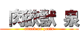  肉欲獣 泉 (attack on penis)