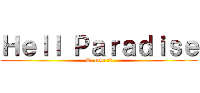 Ｈｅｌｌ Ｐａｒａｄｉｓｅ (Te cave :3)
