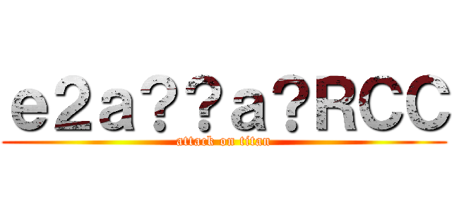 ｅ２ａ？？ａ？ＲＣＣ (attack on titan)