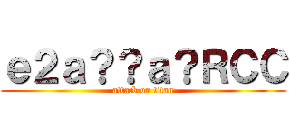 ｅ２ａ？？ａ？ＲＣＣ (attack on titan)