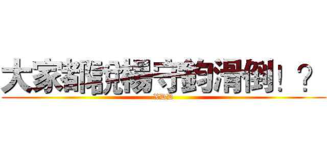 大家都說楊守鈞滑倒！？ (XDD)