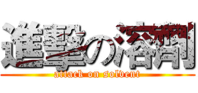 進擊の溶劑 (attack on solvent)
