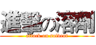 進擊の溶劑 (attack on solvent)