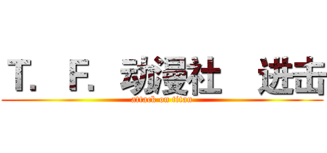 Ｔ．Ｆ．动漫社    进击 (attack on titan)