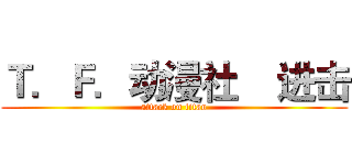 Ｔ．Ｆ．动漫社    进击 (attack on titan)