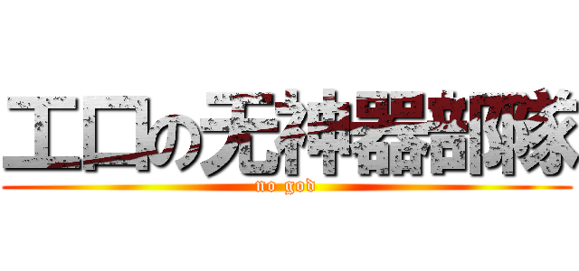 工口の无神器部隊 (no god)