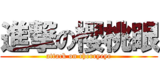 進撃の櫻桃眼 (attack on cherryeye)