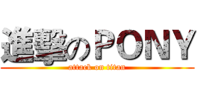 進擊のＰＯＮＹ (attack on titan)
