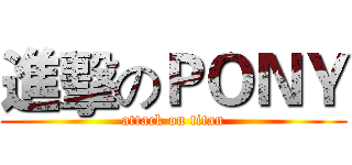 進擊のＰＯＮＹ (attack on titan)