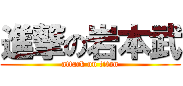 進撃の岩本武 (attack on titan)