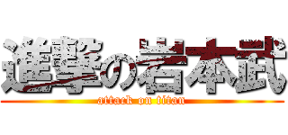 進撃の岩本武 (attack on titan)