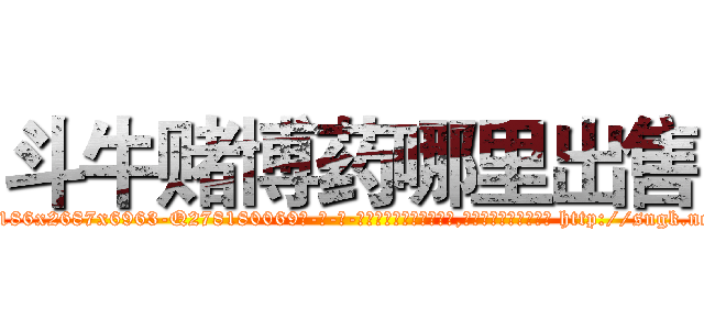 斗牛赌博药哪里出售 (斗牛赌博药哪里出售【电-186x2687x6963-Q278180069元-吉-药-业】我们做的是长期生意,靠的是老客户长期支持 http://sngk.net/0DtidL
)