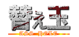 替え玉 (ASS  HOLE)