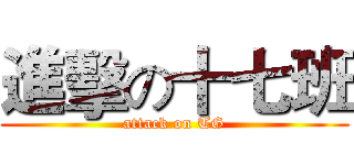 進擊の十七班 (attack on TG)